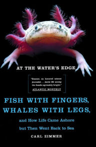 Title: At the Water's Edge: Fish with Fingers, Whales with Legs, and How Life Came Ashore but Then Went Back to Sea, Author: Carl Zimmer