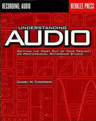 Title: Understanding Audio: Getting the Most Out of Your Project or Professional Recording Studio, Author: Daniel M. Thompson