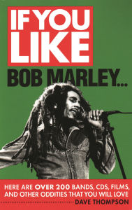 If You Like Bob Marley...: Here Are Over 200 Bands, CDs, Films, and Other Oddities That You Will Love