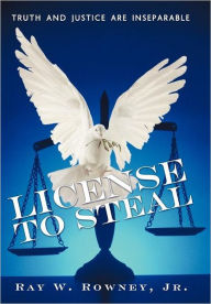 Title: License to Steal: Truth and Justice Are Inseparable, Author: Ray W Rowney Jr