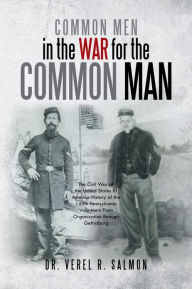 Title: Common Men in the War for the Common Man: The Civil War of the United States of America History of the 145th Pennsylvania Volunteers From Organization through Gettysburg, Author: Dr. Verel R. Salmon