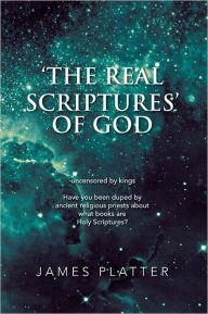 Title: 'The Real Scriptures' of God: (uncensored by kings) Have you been duped by ancient religious priests about what books are Holy Scriptures?, Author: James Platter