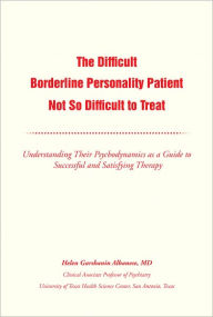 Title: The Difficult Borderline Personality Patient Not So Difficult to Treat: Understanding Their Psychodynamics as a Guide to Successful and Satisfying Therapy, Author: Helen G. Albanese