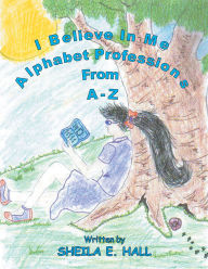 Title: I Believe In Me: Alphabet Professions From A-Z, Author: Sheila E. Hall