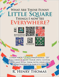 Title: What Are Those Funny Little Square Things I now See Everywhere?: Smartphone Barcoding Technology, Author: R Henry Thomas