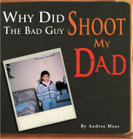Title: Why Did The Bad Guy Shoot My Dad, Author: Andrea Maas