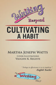 Title: Writing To Respond: Cultivating a Habit, Author: Martha Joseph Watts