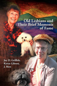 Title: Old Lesbians and Their Brief Moments of Fame, Author: Joy D Karen Gibson J Ross Griffith