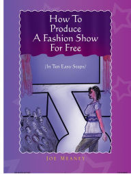 Title: How to Produce a Fashion Show for Free: (In Ten Easy Steps), Author: Joe Meaney
