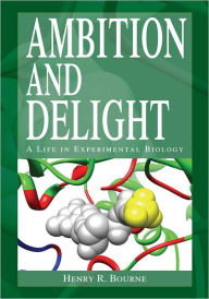 Title: Ambition and Delight: A Life in Experimental Biology, Author: Henry R. Bourne