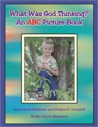 Title: What Was God Thinking?: An ABC Picture Book, Author: Isaac James Wilkinson and Wallace D. Campbell