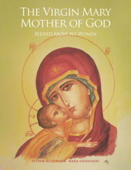 Title: The Virgin Mary Mother of God: Blessed Above All Women, Author: Maria Athanasiou
