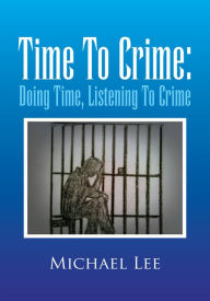 Title: Time To Crime: Doing Time, Listening To Crime, Author: Michael Lee