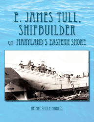 Title: E. James Tull, Shipbuilder on Maryland's Eastern Shore, Author: Pat Stille Martin