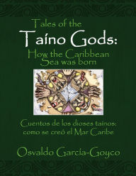 Title: Tales of the Taíno Gods/Cuentos De Los Dioses Taínos: How the Caribbean Sea Was Born/Como Se Creó El Mar Caribe, Author: Osvaldo García-Goyco