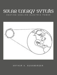 Title: Solar Energy Systems: Heating-Cooling-Electric Power, Author: Arthur A. Nussberger