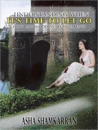 Title: UNDERSTANDING WHEN IT'S TIME TO LET GO: HOW I SAID GOODBYE TO MY PARENTS, Author: Asha Shamkarran