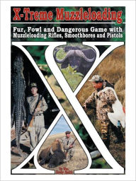 Title: X-Treme Muzzleloading: Fur, Fowl and Dangerous Game with Muzzleloading Rifles, Smoothbores and Pistols, Author: Wm Hovey Smith