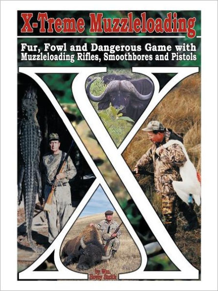 X-Treme Muzzleloading: Fur, Fowl and Dangerous Game with Muzzleloading Rifles, Smoothbores and Pistols