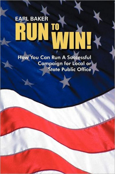 RUN TO WIN!: HOW YOU CAN RUN A SUCCESSFUL CAMPAIGN FOR LOCAL OR STATE PUBLIC OFFICE