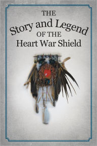 Title: The Story and Legend of the Heart War Shield, Author: Michael White Feather