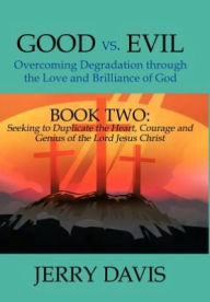 Good vs. Evil...Overcoming Degradation Through the Love and Brilliance of God: Book Two: Seeking to Duplicate the Heart, Courage and Genius of the Lor