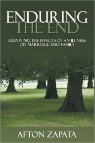 Title: Enduring the End: Surviving the Effects of an Illness on Marriage and Family, Author: Afton Zapata