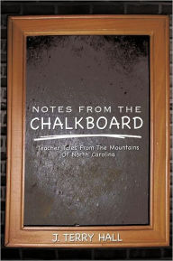 Title: Notes from the Chalkboard: Teacher Tales From The Mountains Of North Carolina, Author: J Terry Hall