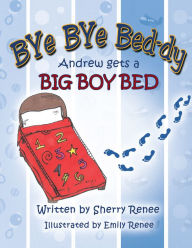Title: Bye Bye Bed-Dy: Andrew Gets a Big Boy Bed, Author: Sherry Renee