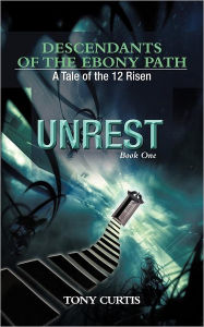 Title: Descendants of the Ebony Path: A Tale of the 12 Risen, Book One Unrest, Author: Tony Curtis