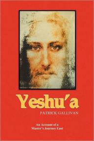 Title: Yeshu'a: An Account of a Master's Journey East, Author: Patrick Gallivan