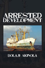 Title: ARRESTED DEVELOPMENT: A journalist's account of how the growth of Nigeria's shipping sector is impaired by politics and inconsistent policies, Author: Bolaji Akinola