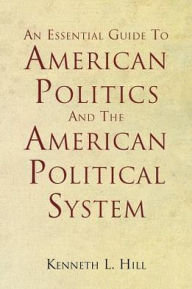 Title: An Essential Guide To American Politics And The American Political System, Author: Kenneth L. Hill