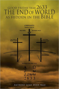 Title: GOOD FRIDAY Year 2633 THE END OF WORLD AS HIDDEN IN THE Bible, Author: Anthony Lenh Dinh Ngo