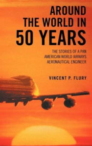 Title: Around the World in 50 Years: The Stories of a Pan American World Airways Aeronautical Engineer, Author: Vincent P Flury