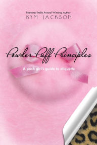 Title: Powder Puff Principles: A posh girl's guide to etiquette, Author: Kym Jackson