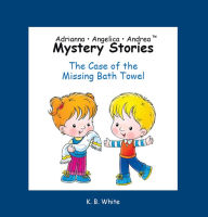 Title: Adrianna * Angelica * Andrea Mystery Stories: The Case of the Missing Bath Towel, Author: K.B. White