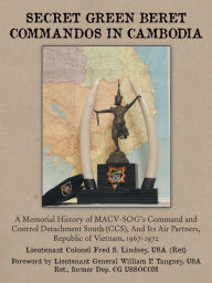 Title: Secret Green Beret Commandos in Cambodia: A Memorial History of MACV-SOG's Command and Control Detachment South (CCS), and Its Air Partners, Republic, Author: Fred S Lindsey