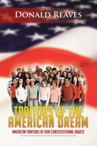 Title: Traitors Of The American Dream: American Traitors of our Constututional Rights, Author: Donald Reaves