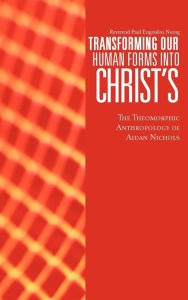 Title: Transforming Our Human Forms Into Christ's: The Theomorphic Anthropology of Aidan Nichols, Author: Reverend Paul Engoulou Nsong