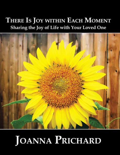 There is Joy Within Each Moment: Sharing the Joy of Life with Your Loved One