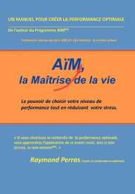 Title: Aim, La Maitrise de La Vie: Le Pouvoir de Choisir Votre Niveau de Performance Tout En Reduisant Votre Stress, Author: Raymond Perras
