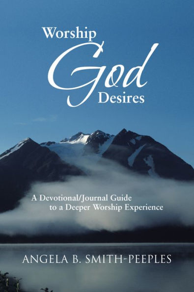 Worship God Desires: A Devotional/Journal Guide to a Deeper Worship Experience