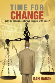 Title: Time For Change: Why do companies always struggle with sales?, Author: Dan Harsh
