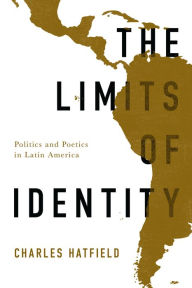 Title: The Limits of Identity: Politics and Poetics in Latin America, Author: Charles Hatfield