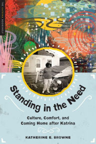 Title: Standing in the Need: Culture, Comfort, and Coming Home After Katrina, Author: Katherine E. Browne