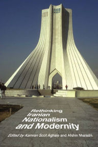 Title: Rethinking Iranian Nationalism and Modernity, Author: Kamran Scot Aghaie