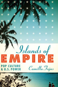 Title: Islands of Empire: Pop Culture and U.S. Power, Author: Camilla Fojas