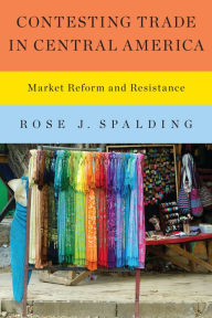 Title: Contesting Trade in Central America: Market Reform and Resistance, Author: Rose J. Spalding