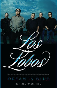 Title: Los Lobos: Dream in Blue, Author: Chris Morris
